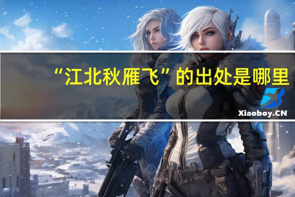 “江北秋雁飞”的出处是哪里