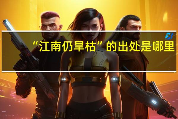 “江南仍旱枯”的出处是哪里