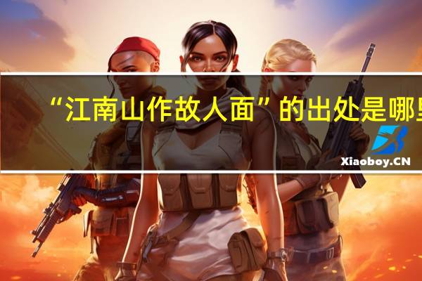 “江南山作故人面”的出处是哪里