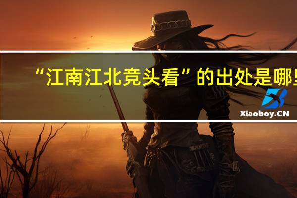 “江南江北竞头看”的出处是哪里