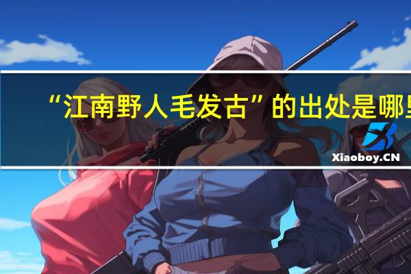 “江南野人毛发古”的出处是哪里