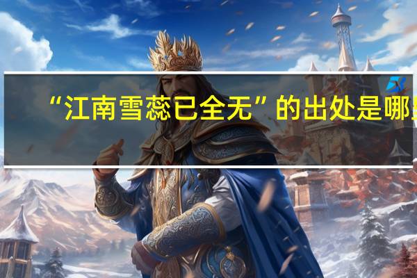 “江南雪蕊已全无”的出处是哪里
