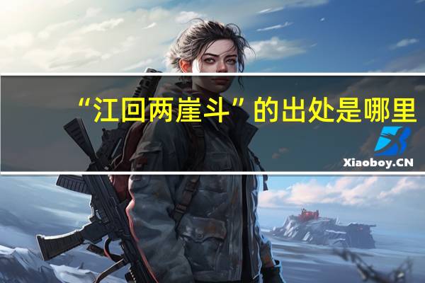 “江回两崖斗”的出处是哪里