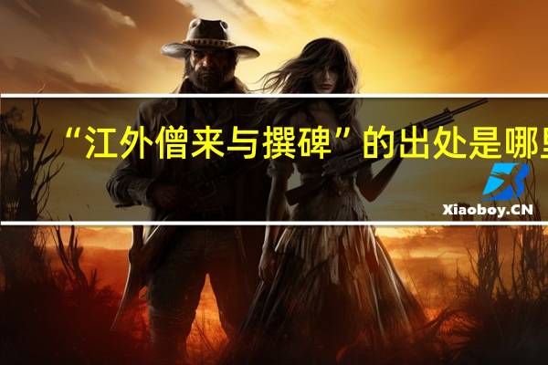 “江外僧来与撰碑”的出处是哪里