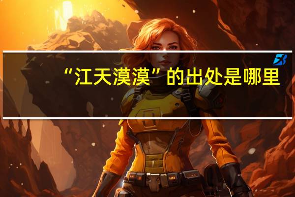 “江天漠漠”的出处是哪里