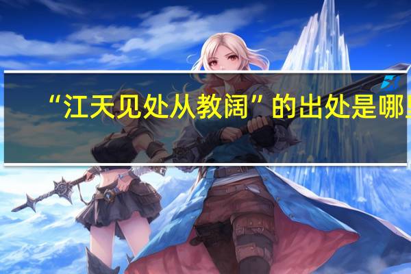 “江天见处从教阔”的出处是哪里