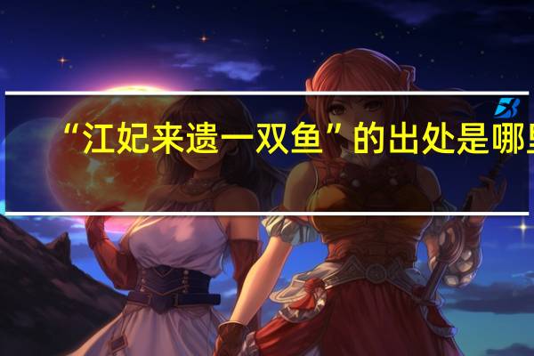 “江妃来遗一双鱼”的出处是哪里