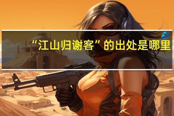 “江山归谢客”的出处是哪里
