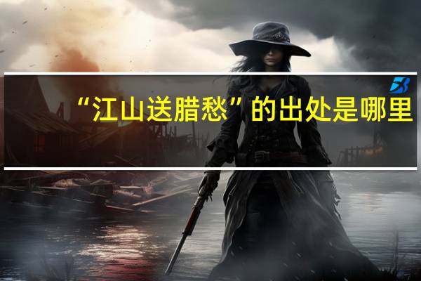 “江山送腊愁”的出处是哪里