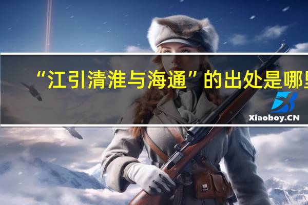 “江引清淮与海通”的出处是哪里