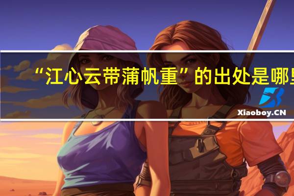 “江心云带蒲帆重”的出处是哪里