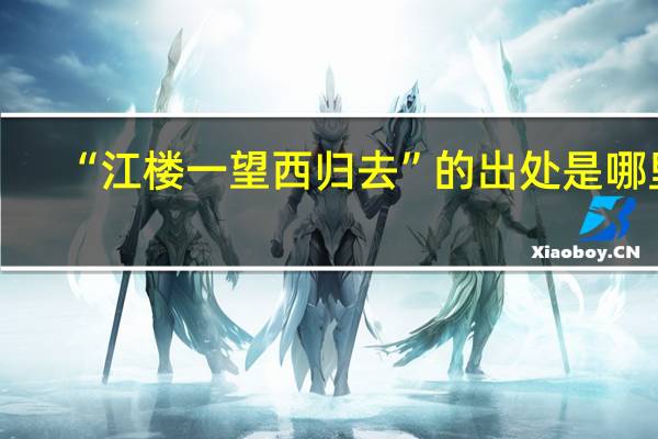 “江楼一望西归去”的出处是哪里