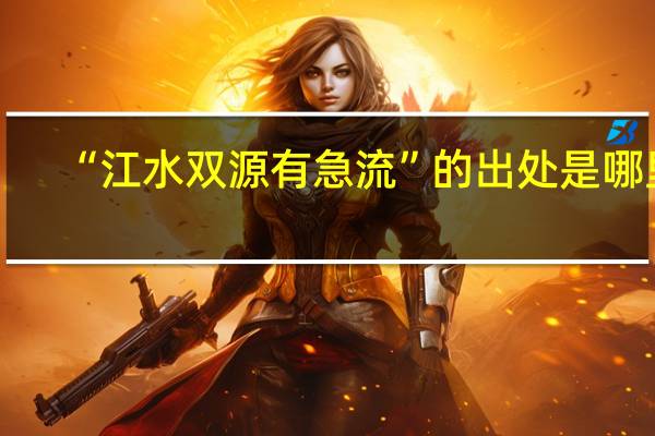 “江水双源有急流”的出处是哪里
