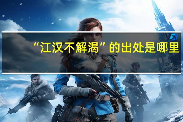 “江汉不解渴”的出处是哪里