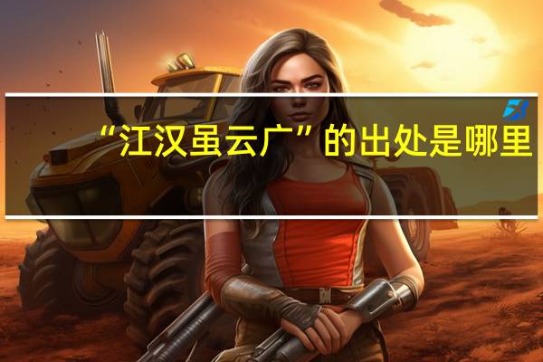 “江汉虽云广”的出处是哪里