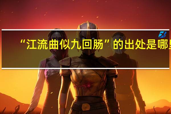“江流曲似九回肠”的出处是哪里