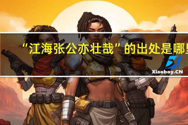 “江海张公亦壮哉”的出处是哪里