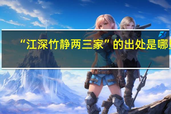 “江深竹静两三家”的出处是哪里