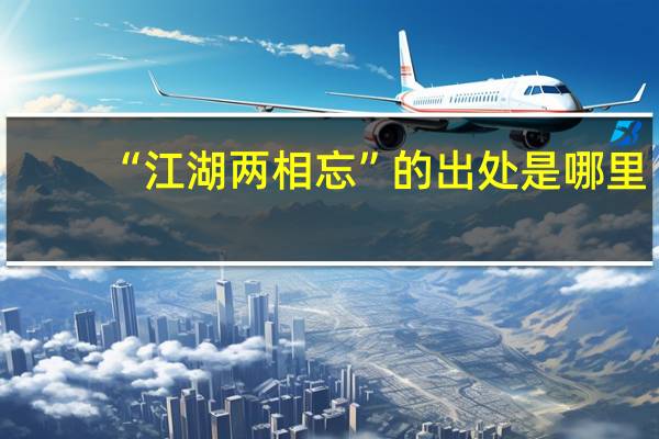 “江湖两相忘”的出处是哪里