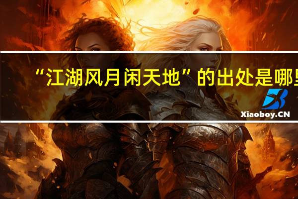 “江湖风月闲天地”的出处是哪里