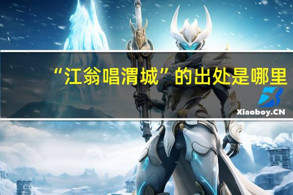 “江翁唱渭城”的出处是哪里