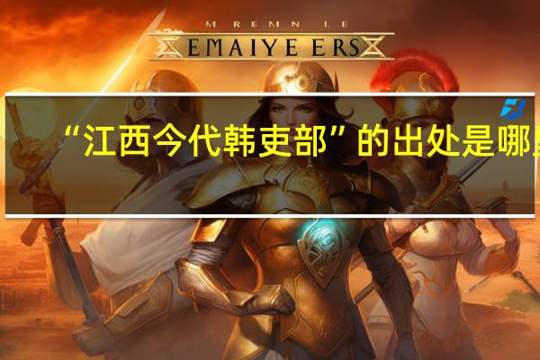 “江西今代韩吏部”的出处是哪里