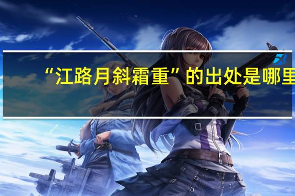 “江路月斜霜重”的出处是哪里