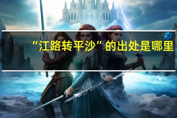 “江路转平沙”的出处是哪里