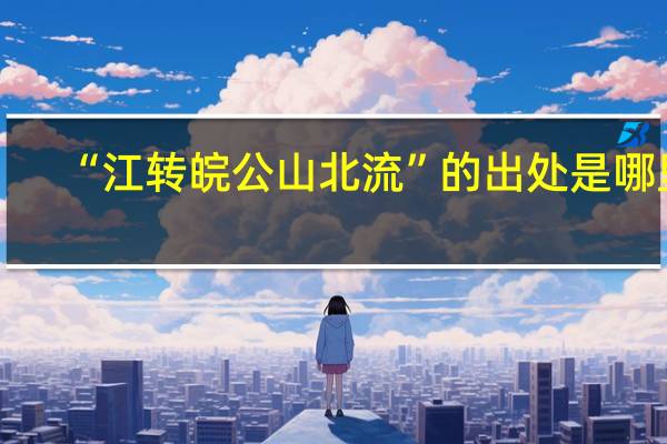 “江转皖公山北流”的出处是哪里