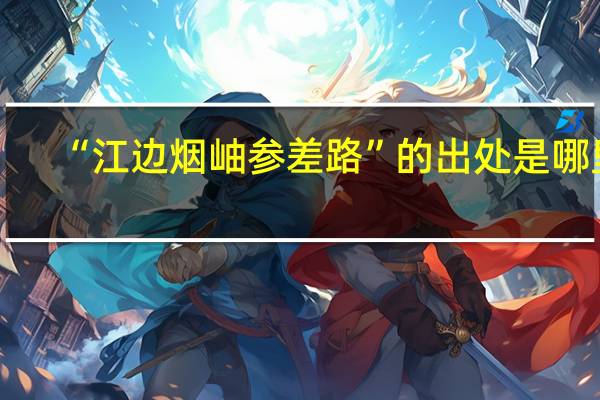“江边烟岫参差路”的出处是哪里