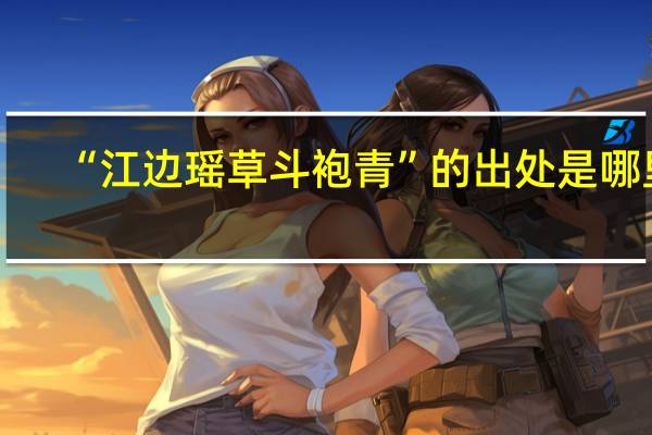 “江边瑶草斗袍青”的出处是哪里
