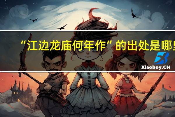 “江边龙庙何年作”的出处是哪里
