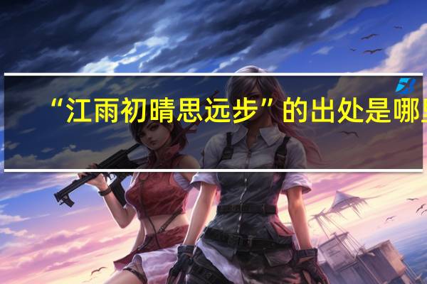 “江雨初晴思远步”的出处是哪里