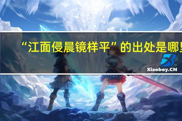 “江面侵晨镜样平”的出处是哪里