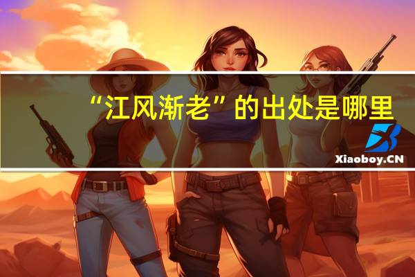 “江风渐老”的出处是哪里
