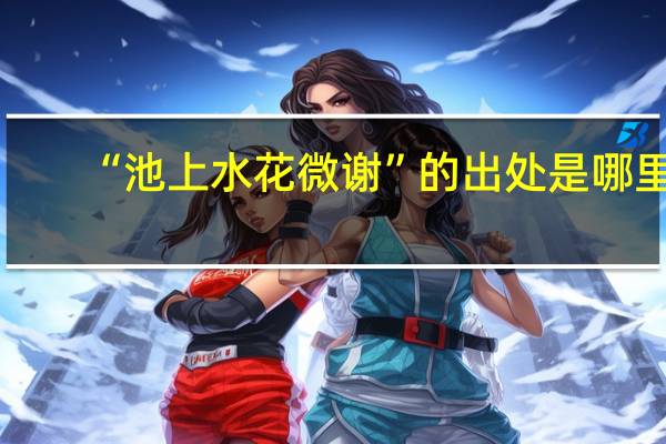 “池上水花微谢”的出处是哪里