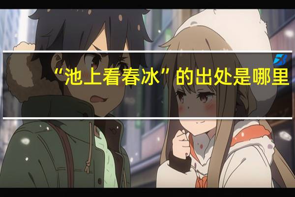 “池上看春冰”的出处是哪里