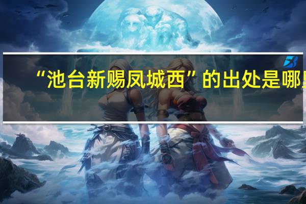 “池台新赐凤城西”的出处是哪里