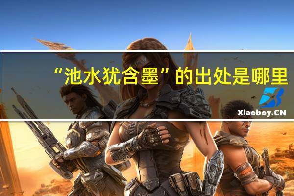 “池水犹含墨”的出处是哪里