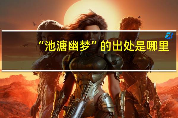 “池溏幽梦”的出处是哪里