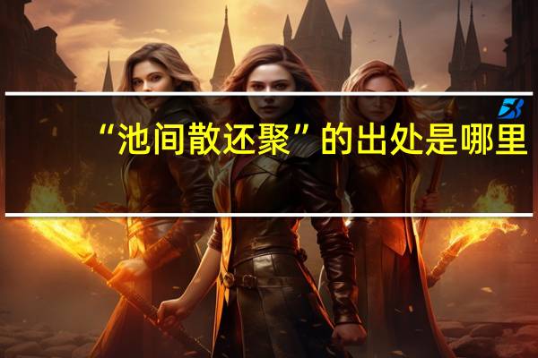 “池间散还聚”的出处是哪里