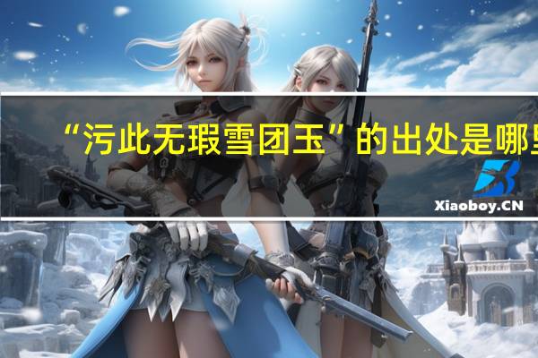 “污此无瑕雪团玉”的出处是哪里