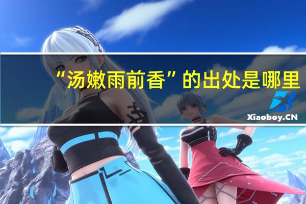 “汤嫩雨前香”的出处是哪里