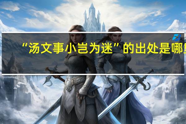 “汤文事小岂为迷”的出处是哪里