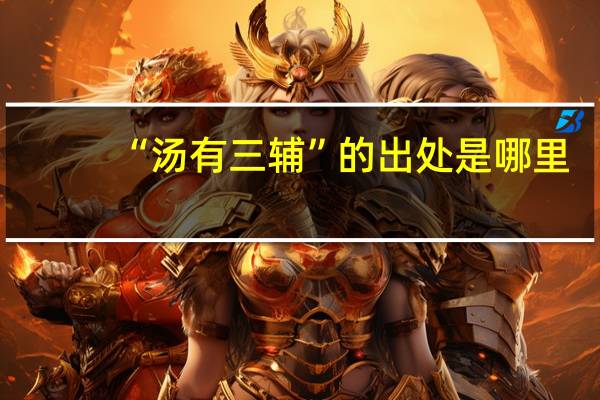 “汤有三辅”的出处是哪里