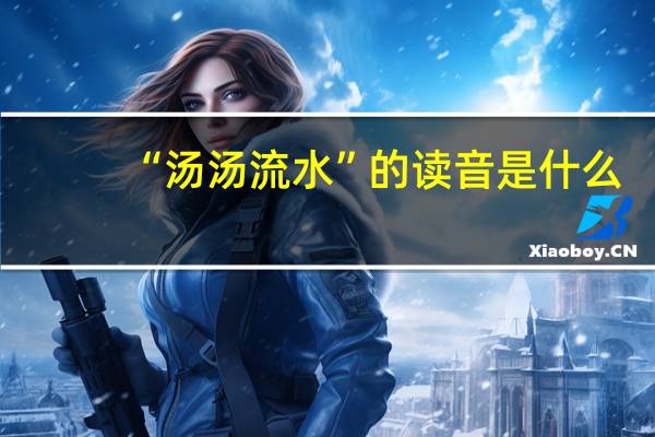 “汤汤流水”的读音是什么