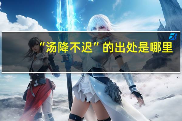 “汤降不迟”的出处是哪里