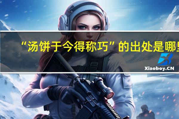 “汤饼于今得称巧”的出处是哪里