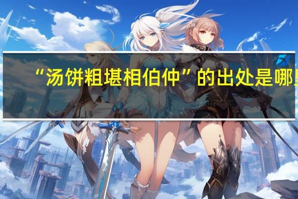 “汤饼粗堪相伯仲”的出处是哪里