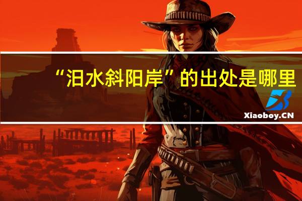 “汨水斜阳岸”的出处是哪里